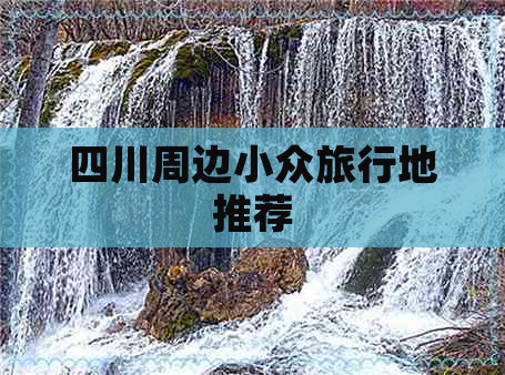 四川周边小众旅行地推荐