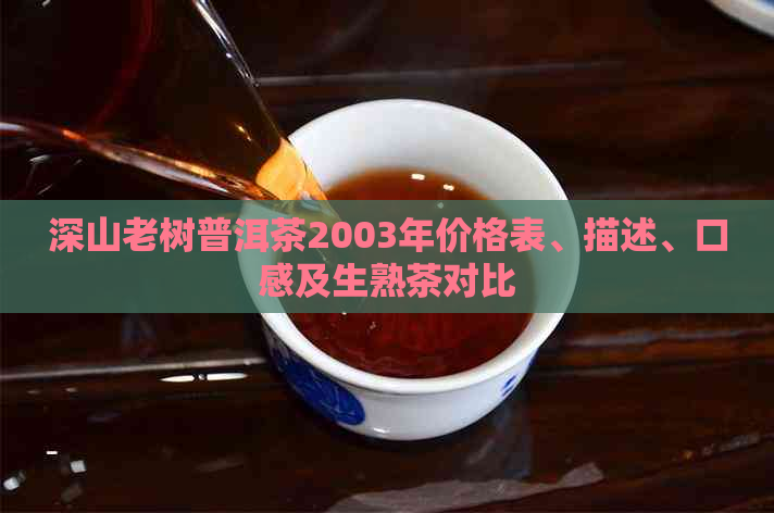 深山老树普洱茶2003年价格表、描述、口感及生熟茶对比