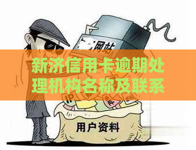 新济信用卡逾期处理机构名称及联系方式一览