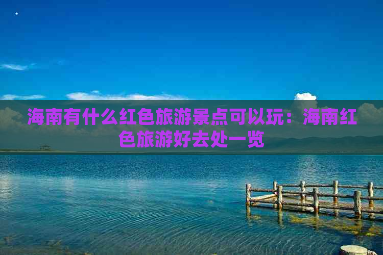 海南有什么红色旅游景点可以玩：海南红色旅游好去处一览