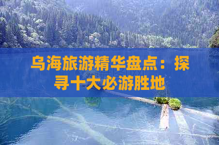 乌海旅游精华盘点：探寻十大必游胜地