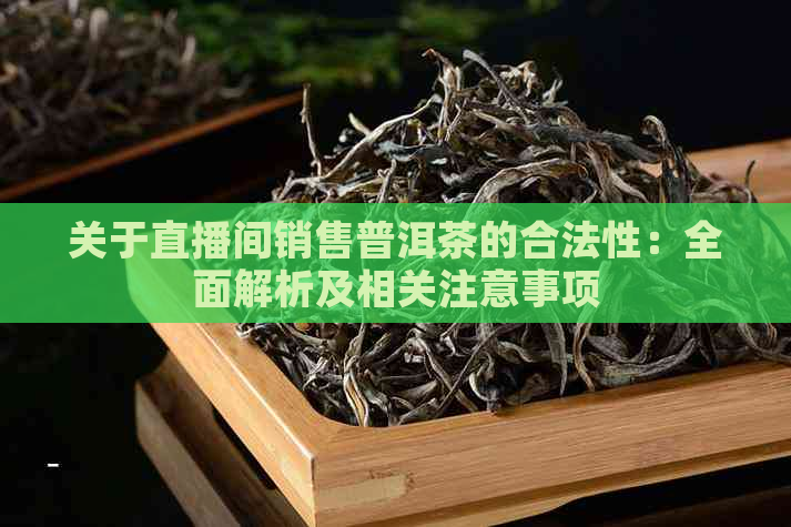 关于直播间销售普洱茶的合法性：全面解析及相关注意事项