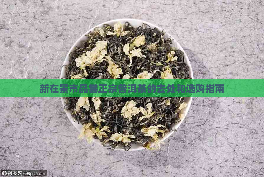 新在景市品尝正宗普洱茶的去处和选购指南