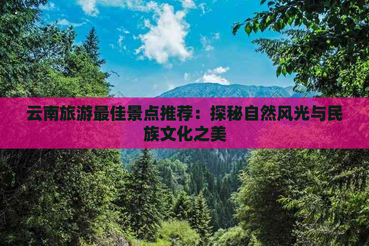 云南旅游更佳景点推荐：探秘自然风光与民族文化之美