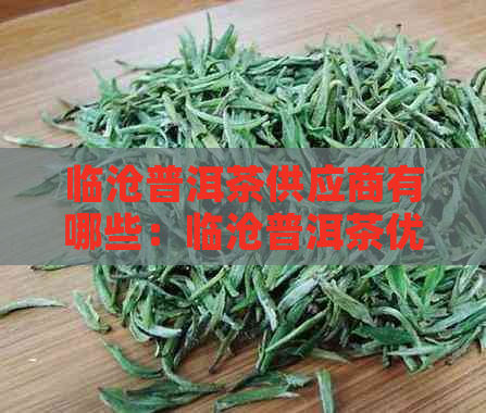 临沧普洱茶供应商有哪些：临沧普洱茶优质供应商推荐，哪个好？