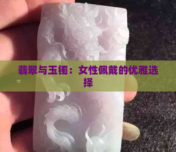 翡翠与玉镯：女性佩戴的优雅选择