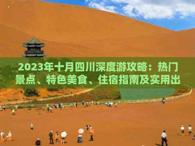 2023年十月四川深度游攻略：热门景点、特色美食、住宿指南及实用出行建议