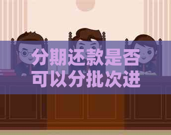 分期还款是否可以分批次进行？如何实现？