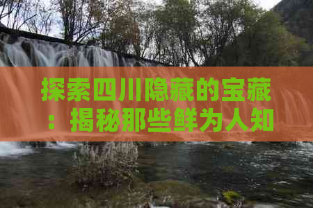 探索四川隐藏的宝藏：揭秘那些鲜为人知的超小众旅行目的地