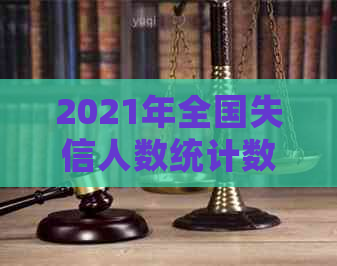 2021年全国失信人数统计数据及相关背景分析