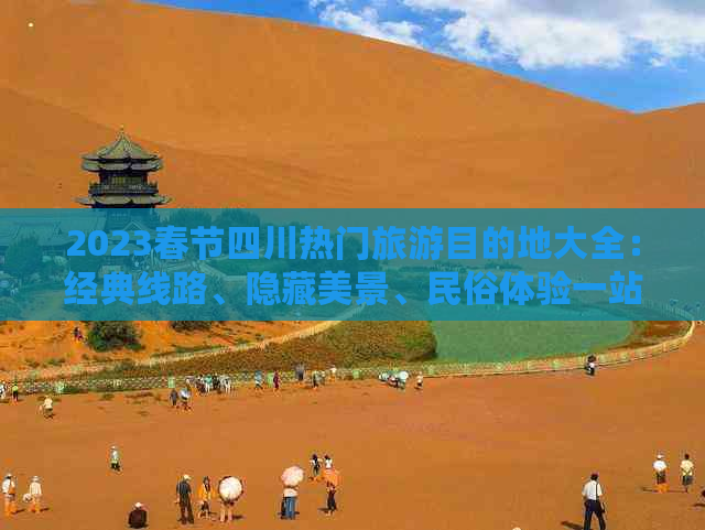 2023春节四川热门旅游目的地大全：经典线路、隐藏美景、民俗体验一站式攻略