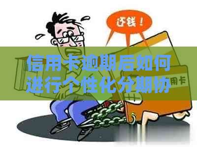 信用卡逾期后如何进行个性化分期协商，以及处理时间和相关注意事项