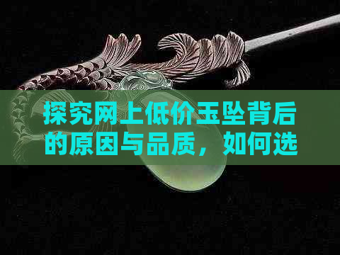 探究网上低价玉坠背后的原因与品质，如何选购到性价比高的玉饰品？