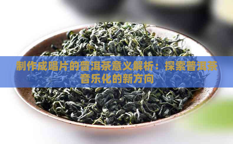 制作成唱片的普洱茶意义解析：探索普洱茶音乐化的新方向