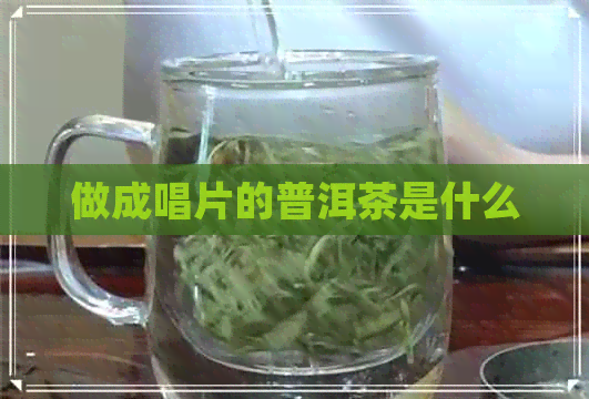 做成唱片的普洱茶是什么