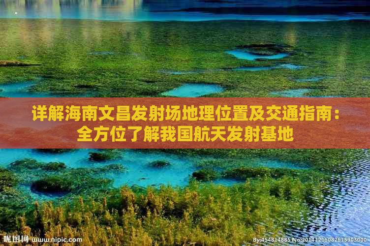 详解海南文昌发射场地理位置及交通指南：全方位了解我国航天发射基地