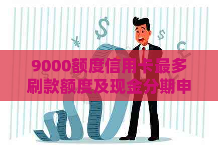 9000额度信用卡最多刷款额度及现金分期申请与取现限额问题讨论