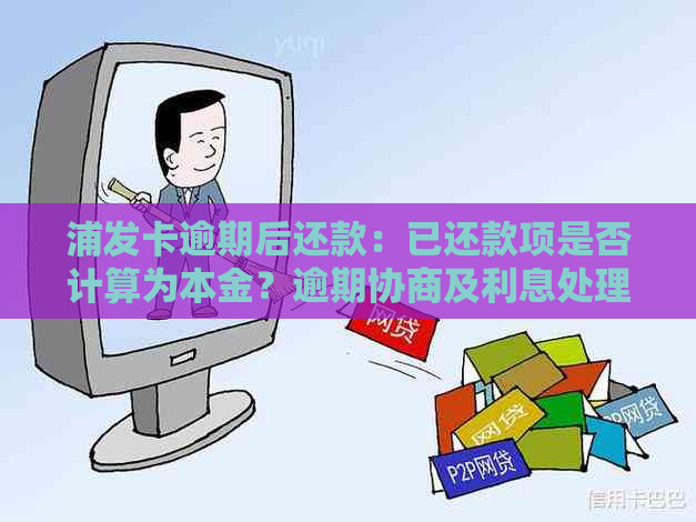 浦发卡逾期后还款：已还款项是否计算为本金？逾期协商及利息处理解析