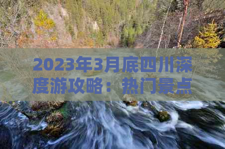 2023年3月底四川深度游攻略：热门景点、特色美食、住宿指南及行程规划