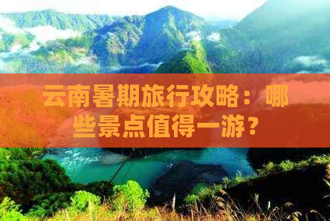 云南暑期旅行攻略：哪些景点值得一游？