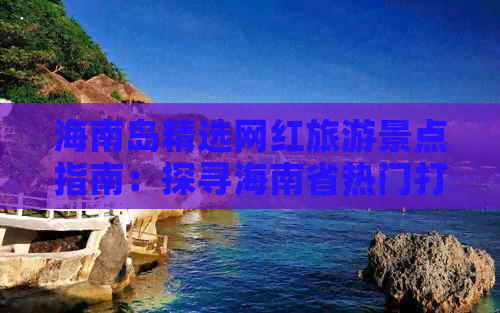 海南岛精选网红旅游景点指南：探寻海南省热门打卡地标的独特魅力