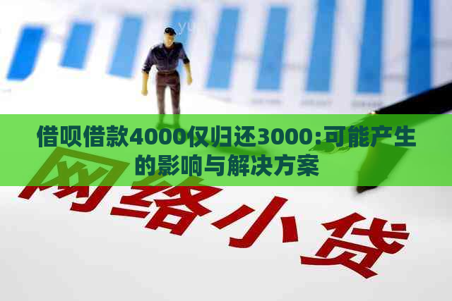 借呗借款4000仅归还3000:可能产生的影响与解决方案