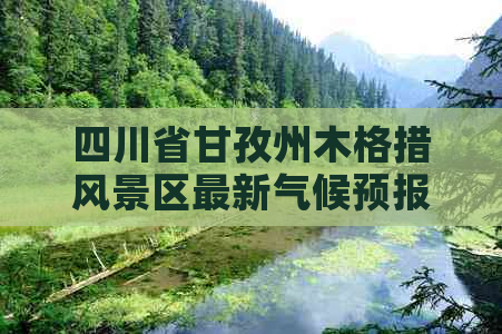 四川省甘孜州木格措风景区最新气候预报及出行指南