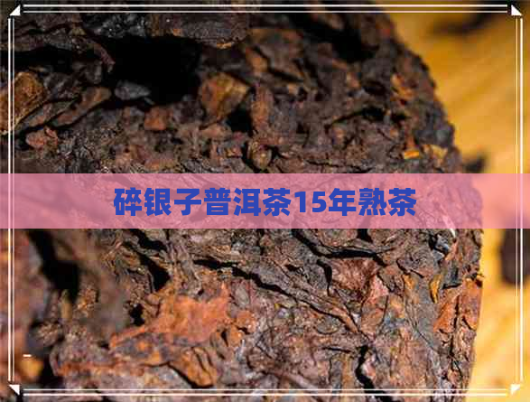 碎银子普洱茶15年熟茶