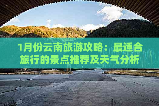 1月份云南旅游攻略：最适合旅行的景点推荐及天气分析