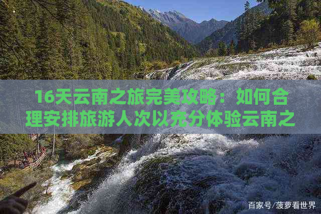 16天云南之旅完美攻略：如何合理安排旅游人次以充分体验云南之美