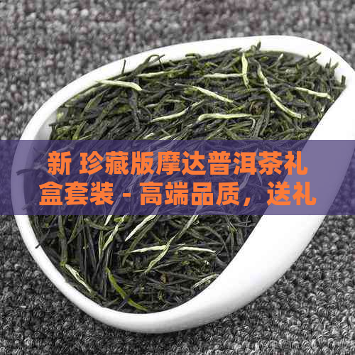 新 珍藏版摩达普洱茶礼盒套装 - 高端品质，送礼佳选