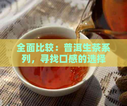 全面比较：普洱生茶系列，寻找口感的选择