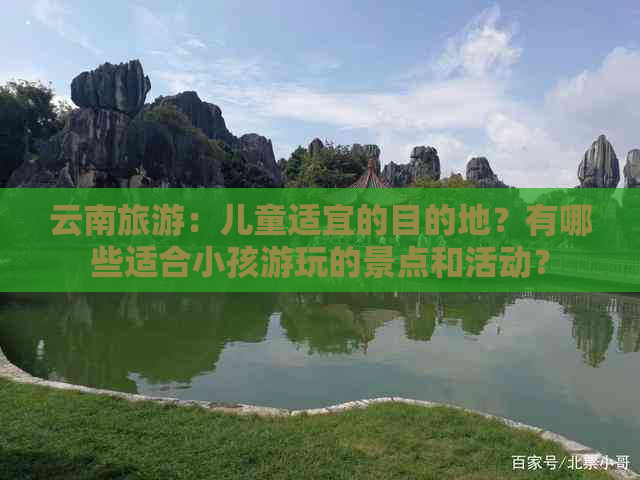 云南旅游：儿童适宜的目的地？有哪些适合小孩游玩的景点和活动？