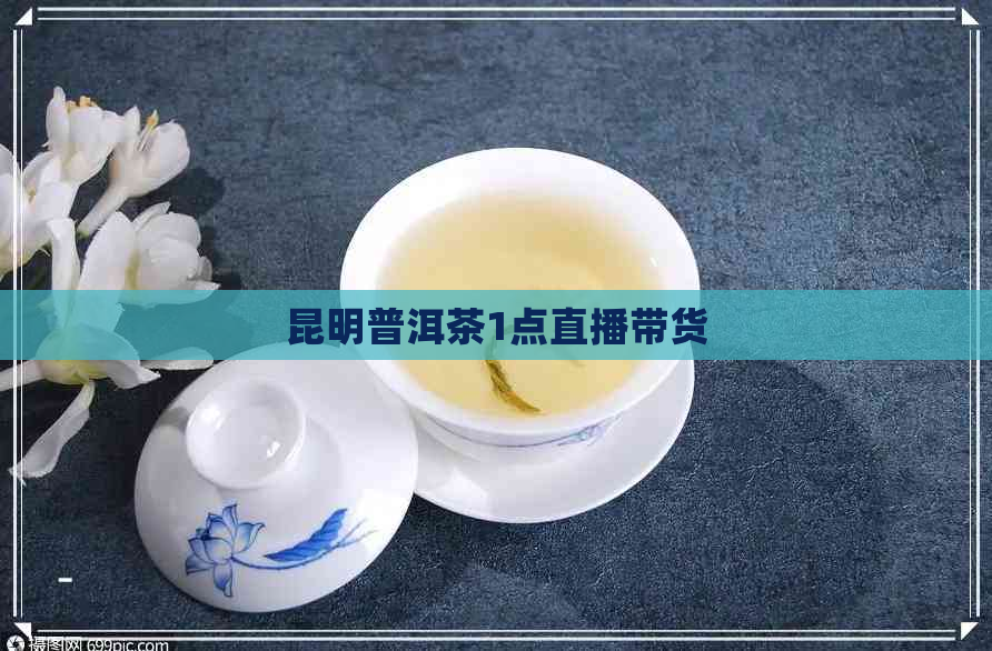 昆明普洱茶1点直播带货