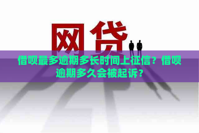 借呗最多逾期多长时间上？借呗逾期多久会被起诉？