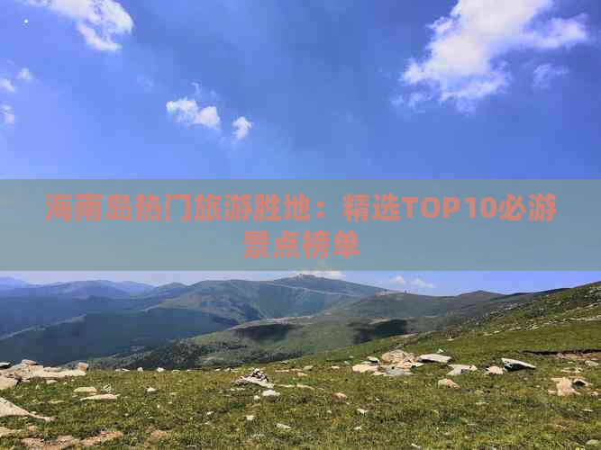 海南岛热门旅游胜地：精选TOP10必游景点榜单