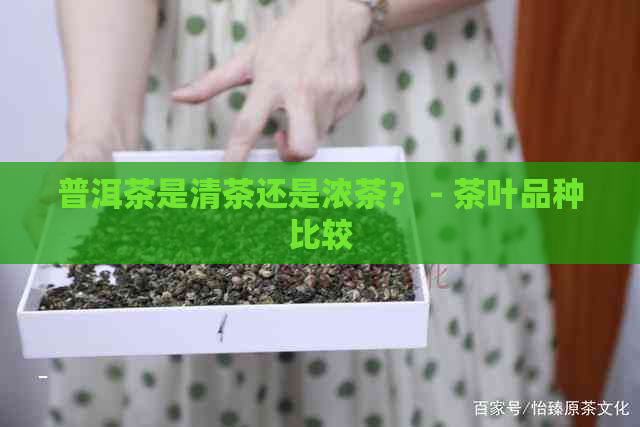 普洱茶是清茶还是浓茶？ - 茶叶品种比较