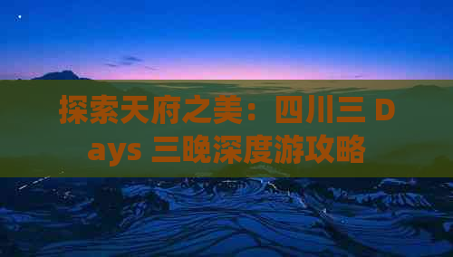 探索天府之美：四川三 Days 三晚深度游攻略