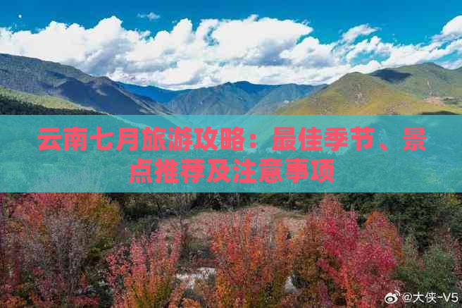 云南七月旅游攻略：更佳季节、景点推荐及注意事项