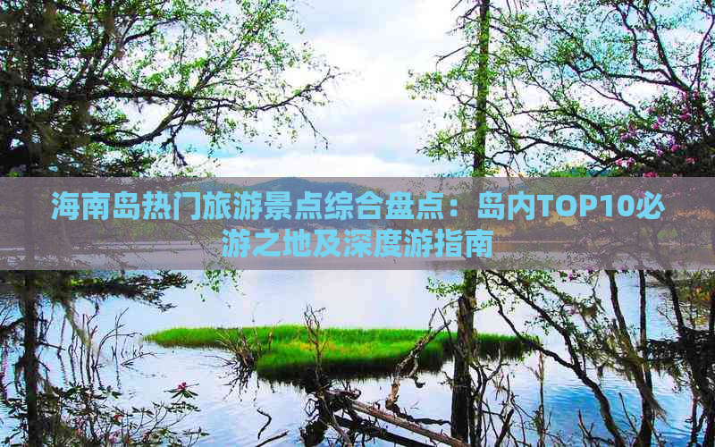 海南岛热门旅游景点综合盘点：岛内TOP10必游之地及深度游指南