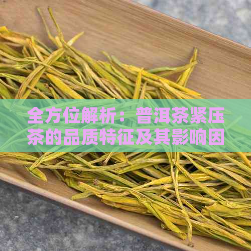 全方位解析：普洱茶紧压茶的品质特征及其影响因素