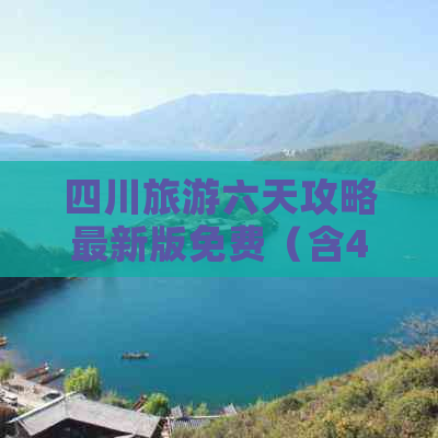 四川旅游六天攻略最新版免费（含4天自由行攻略）