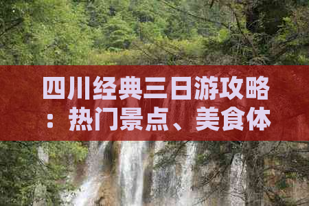 四川经典三日游攻略：热门景点、美食体验与住宿推荐一站式指南