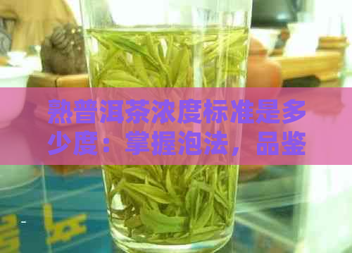 熟普洱茶浓度标准是多少度：掌握泡法，品鉴优质熟普洱。