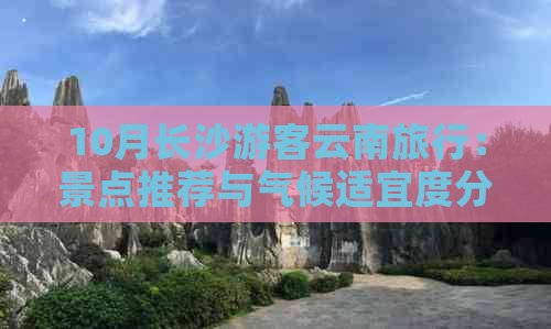 10月长沙游客云南旅行：景点推荐与气候适宜度分析