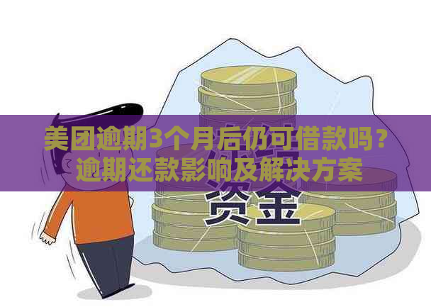 美团逾期3个月后仍可借款吗？ 逾期还款影响及解决方案