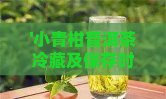 '小青柑普洱茶冷藏及保存时间：一次可以冷藏多久，多久后不能再喝？'