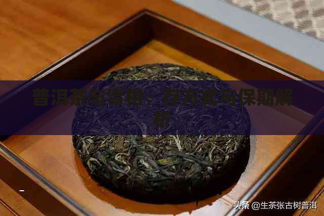 普洱茶与青柑：存方式与保期解析