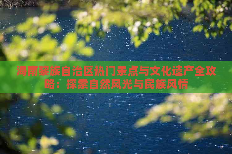 海南黎族自治区热门景点与文化遗产全攻略：探索自然风光与民族风情