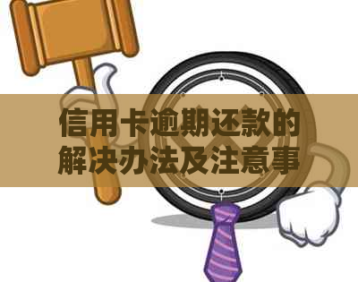 信用卡逾期还款的解决办法及注意事项